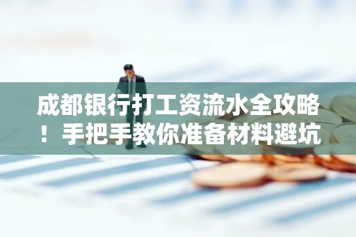 成都银行打工资流水全攻略！手把手教你准备材料避坑