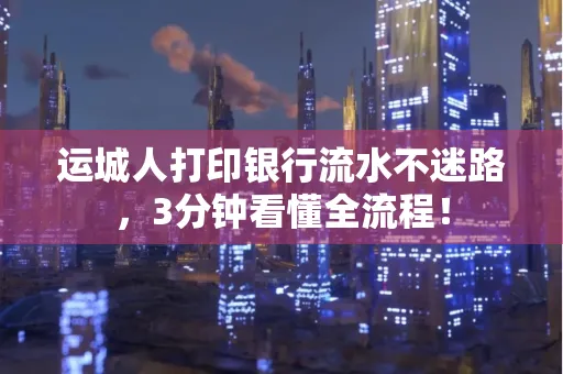运城人打印银行流水不迷路，3分钟看懂全流程！