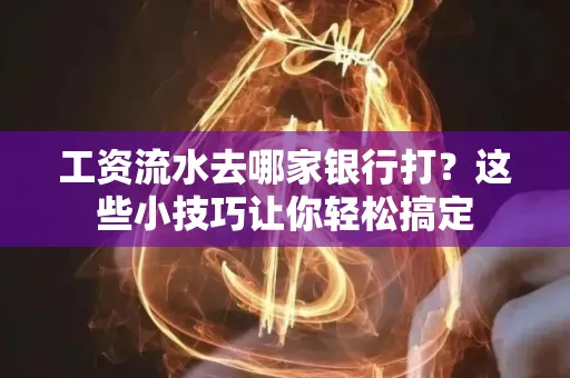 工资流水去哪家银行打？这些小技巧让你轻松搞定