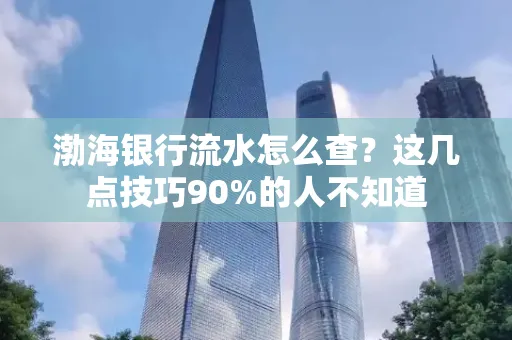 渤海银行流水怎么查？这几点技巧90%的人不知道