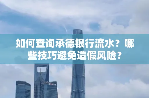 如何查询承德银行流水？哪些技巧避免造假风险？