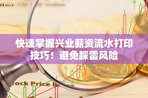 快速掌握兴业薪资流水打印技巧！避免踩雷风险