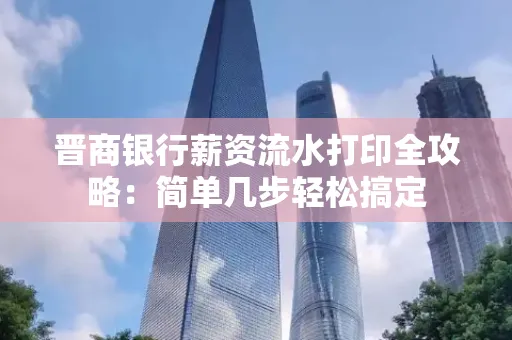 晋商银行薪资流水打印全攻略：简单几步轻松搞定