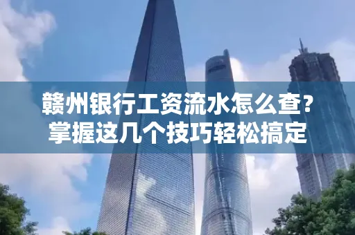 赣州银行工资流水怎么查？掌握这几个技巧轻松搞定