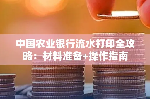 中国农业银行流水打印全攻略：材料准备+操作指南