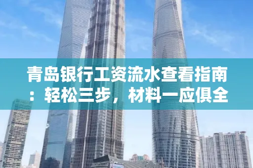 青岛银行工资流水查看指南：轻松三步，材料一应俱全