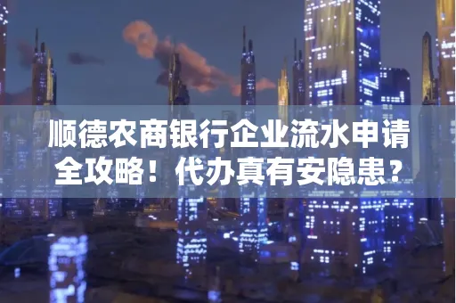 顺德农商银行企业流水申请全攻略！代办真有安隐患？