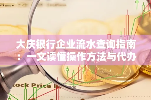 大庆银行企业流水查询指南：一文读懂操作方法与代办注意事项