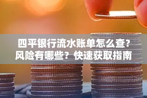 四平银行流水账单怎么查？风险有哪些？快速获取指南